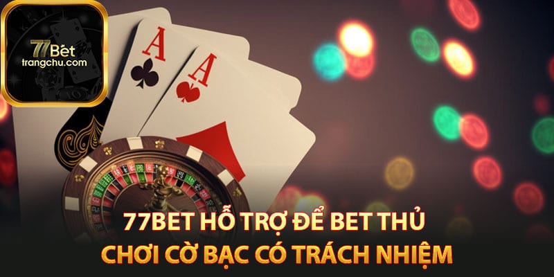 Cá Cược Cờ Bạc Có Trách Nhiệm - Chơi Game Lành Mạnh 3 77bet hỗ trợ để bet thủ chơi cờ bạc có trách nhiệm