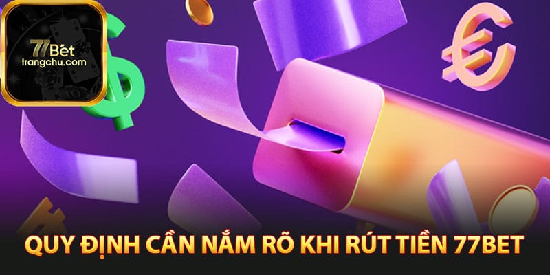 Cách Rút Tiền 77bet Cực Kỳ An Toàn Chỉ Trong Vài Phút 2 Các quy định cần nắm rõ khi rút tiền 77bet