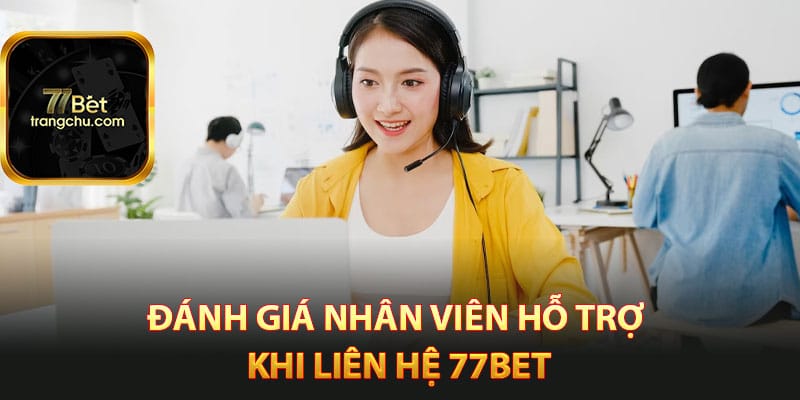 Liên Hệ 77bet - Đội Ngũ Hỗ Trợ Nhà Cái Túc Trực 24/24 1 Đánh giá nhân viên hỗ trợ khi liên hệ 77bet