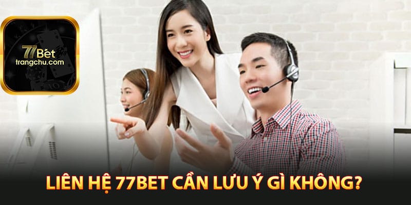 Liên Hệ 77bet - Đội Ngũ Hỗ Trợ Nhà Cái Túc Trực 24/24 3 Liên hệ 77bet cần lưu ý gì không?