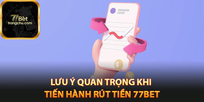 Cách Rút Tiền 77bet Cực Kỳ An Toàn Chỉ Trong Vài Phút 4 Lưu ý quan trọng khi tiến hành rút tiền 77bet