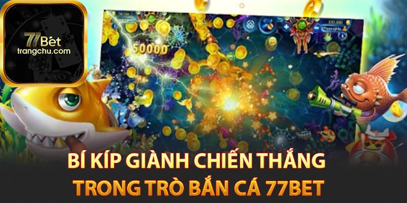Bắn Cá 77bet - Bí Kíp Săn Cá Đổi Tiền Thật Cực Đã 4 Bí kíp giành chiến thắng trong trò bắn cá 77bet
