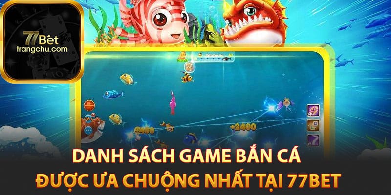 Bắn Cá 77bet - Bí Kíp Săn Cá Đổi Tiền Thật Cực Đã 3 Danh sách game bắn cá được ưa chuộng nhất tại 77bet