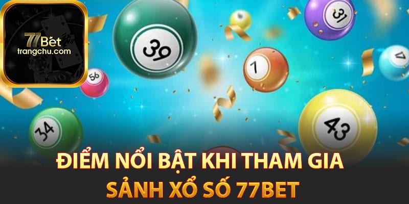 Xổ Số 77bet - Đặt Cược Online Bằng Các Thao Tác Dễ Dàng 3 Điểm nổi bật khi tham gia sảnh xổ số 77bet