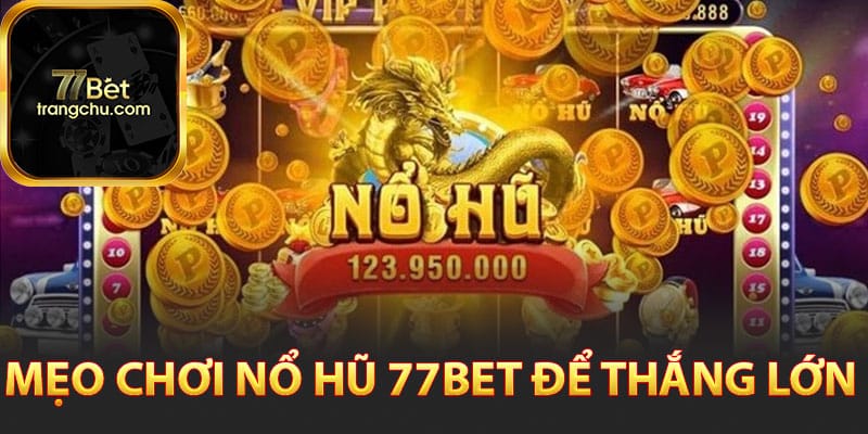 Nổ Hũ 77bet - Giải Trí Kiếm Tiền Tỷ Trong Nốt Nhạc 3 Mẹo chơi nổ hũ 77bet để thắng lớn